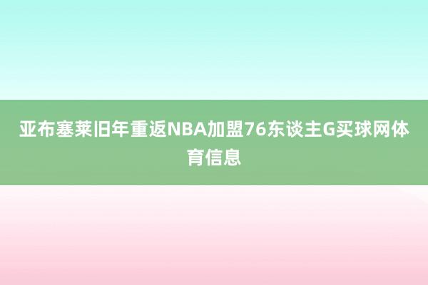 亚布塞莱旧年重返NBA加盟76东谈主G买球网体育信息
