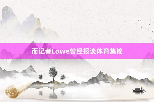 而记者Lowe曾经报谈体育集锦