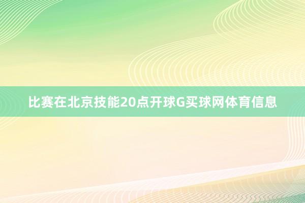 比赛在北京技能20点开球G买球网体育信息