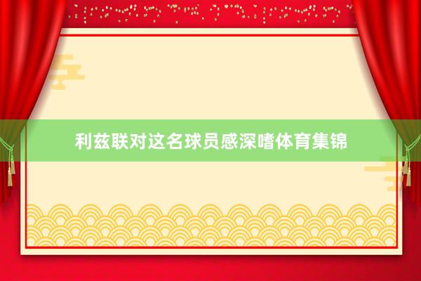 利兹联对这名球员感深嗜体育集锦