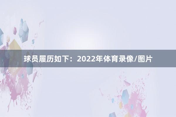 球员履历如下:2022年体育录像/图片