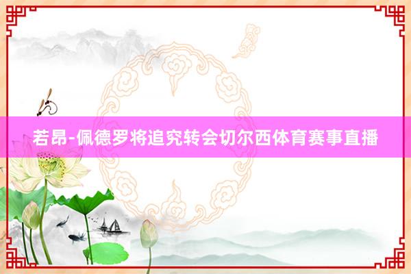 若昂-佩德罗将追究转会切尔西体育赛事直播