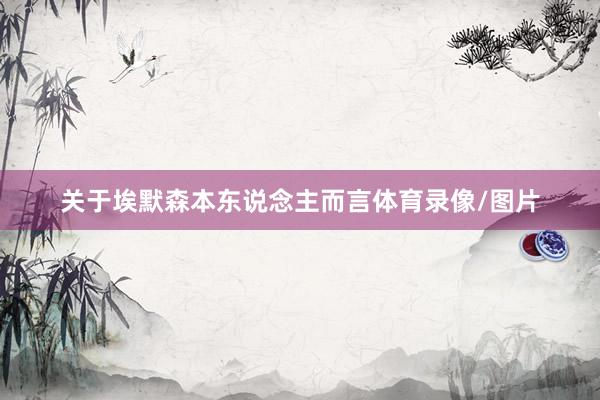 关于埃默森本东说念主而言体育录像/图片