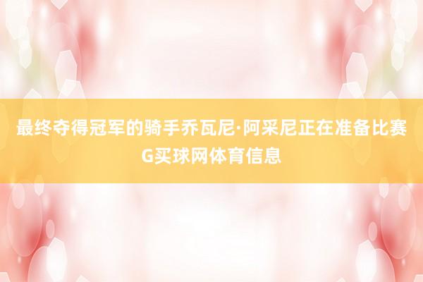 最终夺得冠军的骑手乔瓦尼·阿采尼正在准备比赛G买球网体育信息
