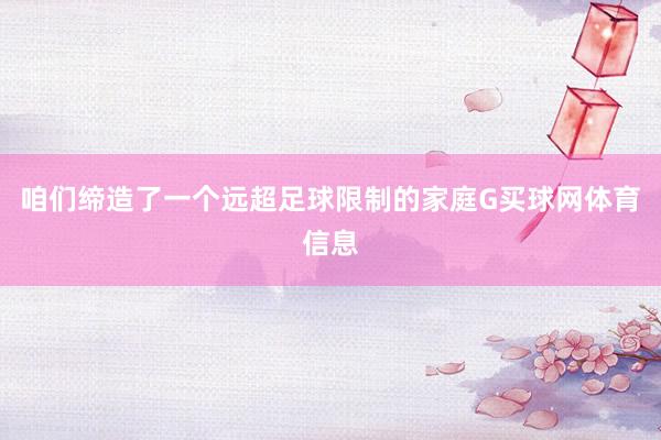 咱们缔造了一个远超足球限制的家庭G买球网体育信息