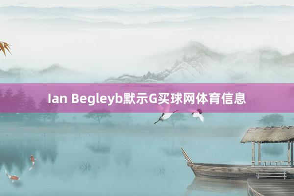 Ian Begleyb默示G买球网体育信息
