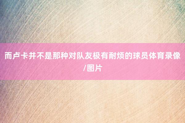 而卢卡并不是那种对队友极有耐烦的球员体育录像/图片
