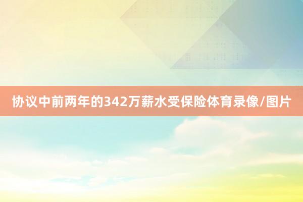 协议中前两年的342万薪水受保险体育录像/图片