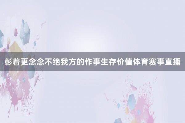 彰着更念念不绝我方的作事生存价值体育赛事直播