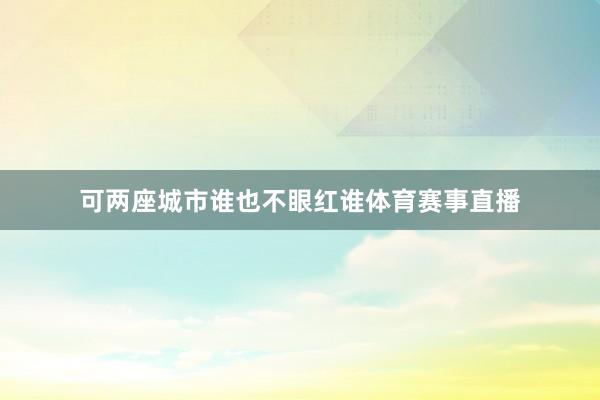 可两座城市谁也不眼红谁体育赛事直播