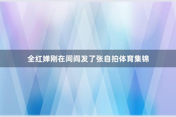 全红婵刚在闾阎发了张自拍体育集锦