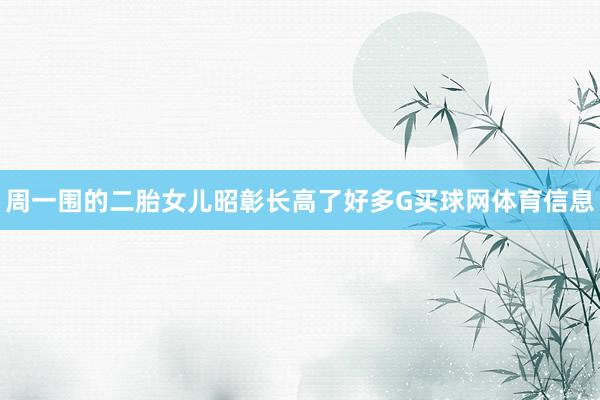 周一围的二胎女儿昭彰长高了好多G买球网体育信息