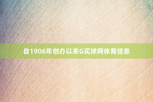 自1906年创办以来G买球网体育信息