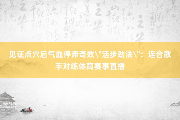 见证点穴后气血停滞奇效