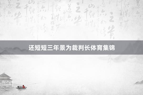还短短三年景为裁判长体育集锦