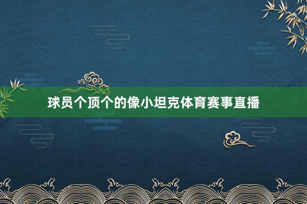 球员个顶个的像小坦克体育赛事直播
