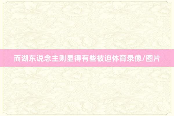 而湖东说念主则显得有些被迫体育录像/图片