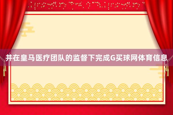 并在皇马医疗团队的监督下完成G买球网体育信息