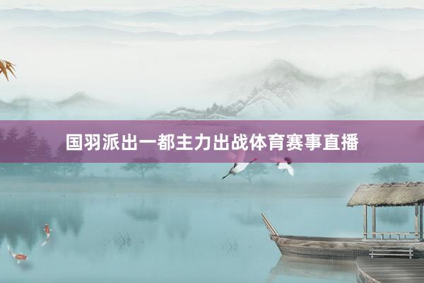 国羽派出一都主力出战体育赛事直播