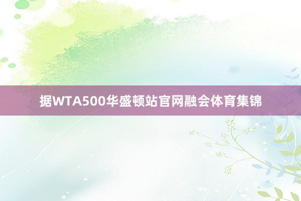 据WTA500华盛顿站官网融会体育集锦
