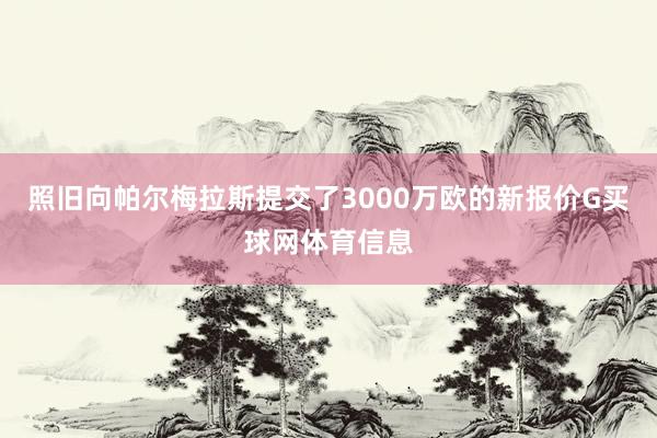照旧向帕尔梅拉斯提交了3000万欧的新报价G买球网体育信息