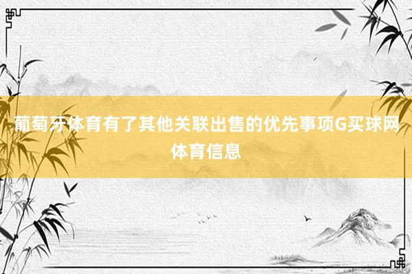 葡萄牙体育有了其他关联出售的优先事项G买球网体育信息