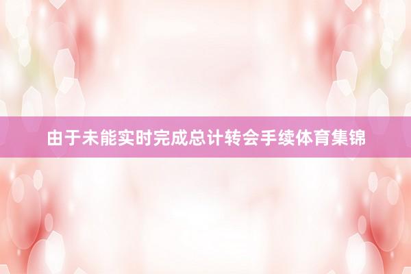 由于未能实时完成总计转会手续体育集锦