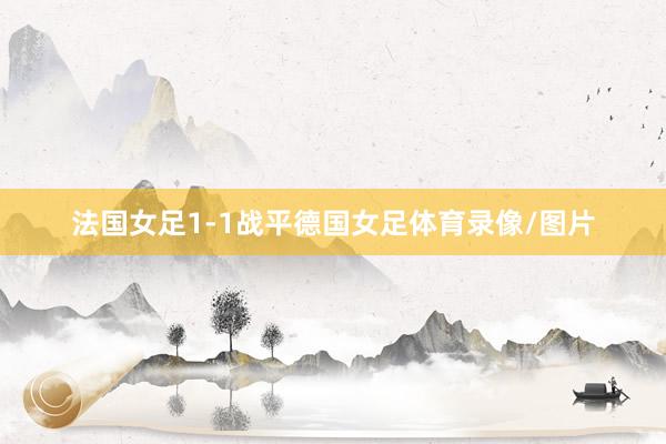 法国女足1-1战平德国女足体育录像/图片