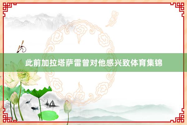 此前加拉塔萨雷曾对他感兴致体育集锦