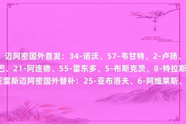 迈阿密国外首发：34-诺沃、57-韦甘特、2-卢扬、37-法尔肯、18-阿尔巴、21-阿连德、55-雷东多、5-布斯克茨、8-特拉斯科、10-梅西、9-苏亚雷斯迈阿密国外替补：25-亚布洛夫、6-阿维莱斯、15-瑞安-赛勒、42-布莱特、41-戴维-鲁伊斯、30-克雷马斯基、7-法法-皮考特、81-圣地亚哥-莫拉莱斯、22-阿方索【赛前信息】    体育录像/图片