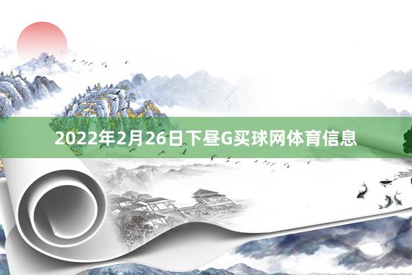 2022年2月26日下昼G买球网体育信息