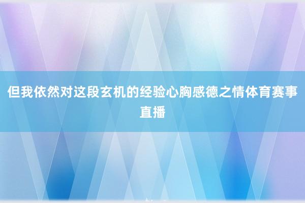 但我依然对这段玄机的经验心胸感德之情体育赛事直播
