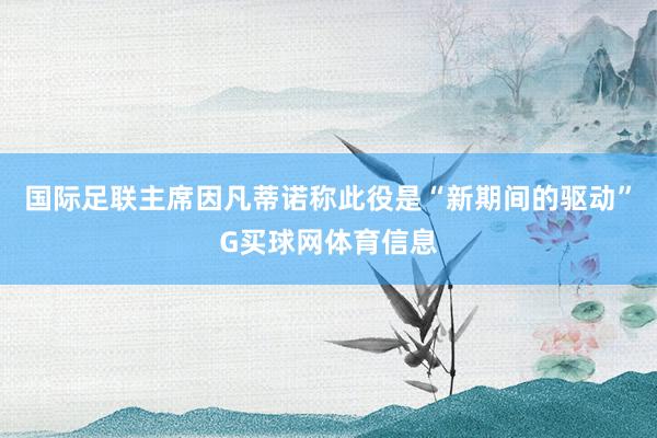 国际足联主席因凡蒂诺称此役是“新期间的驱动”G买球网体育信息
