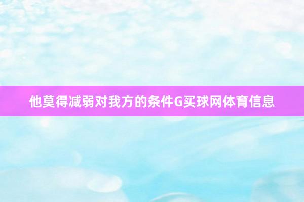 他莫得减弱对我方的条件G买球网体育信息