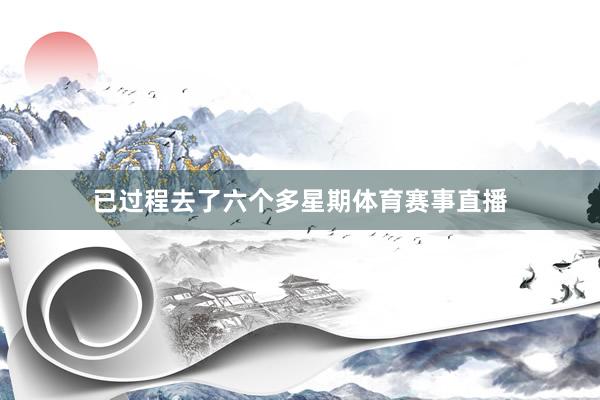 已过程去了六个多星期体育赛事直播