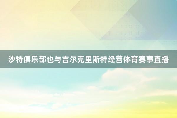 沙特俱乐部也与吉尔克里斯特经营体育赛事直播