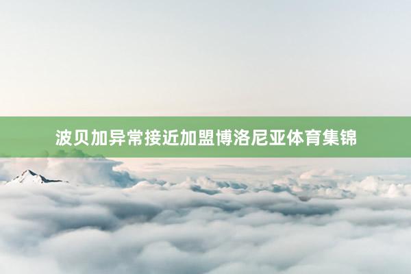 波贝加异常接近加盟博洛尼亚体育集锦