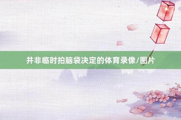 并非临时拍脑袋决定的体育录像/图片