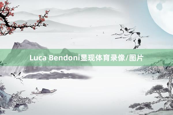 Luca Bendoni显现体育录像/图片