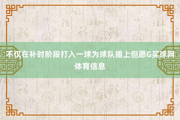 不仅在补时阶段打入一球为球队插上但愿G买球网体育信息