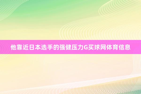 他靠近日本选手的强健压力G买球网体育信息