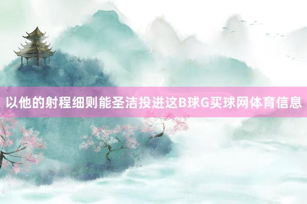以他的射程细则能圣洁投进这B球G买球网体育信息