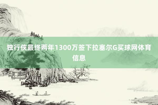独行侠最终两年1300万签下拉塞尔G买球网体育信息