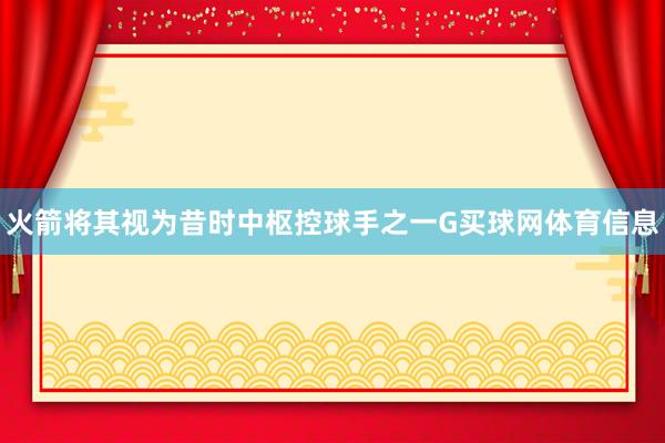 火箭将其视为昔时中枢控球手之一G买球网体育信息