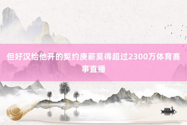 但好汉给他开的契约庚薪莫得超过2300万体育赛事直播