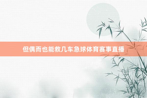 但偶而也能救几车急球体育赛事直播