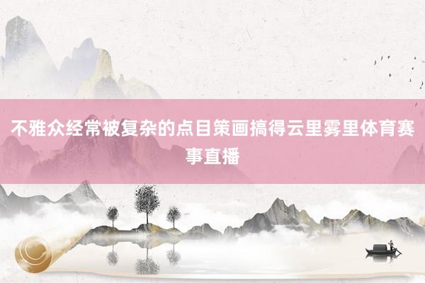不雅众经常被复杂的点目策画搞得云里雾里体育赛事直播