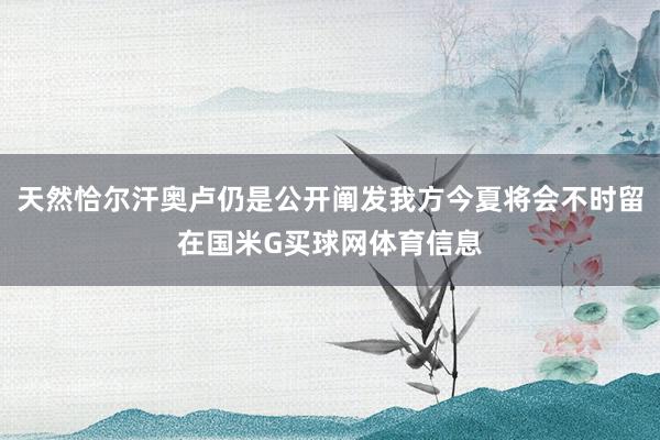 天然恰尔汗奥卢仍是公开阐发我方今夏将会不时留在国米G买球网体育信息
