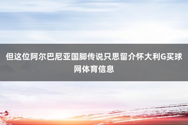 但这位阿尔巴尼亚国脚传说只思留介怀大利G买球网体育信息