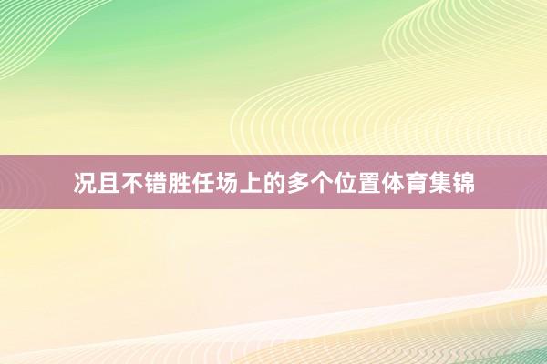 况且不错胜任场上的多个位置体育集锦